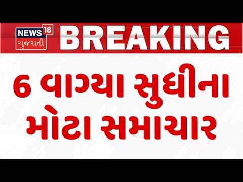 Gujarat Breaking News | 6 વાગ્યા સુધીના તમામ મહત્વના સમાચાર | Rain Update News | News18