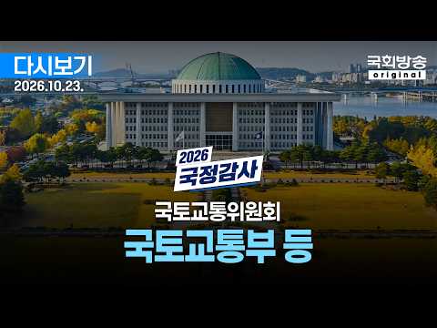 [국회방송 생중계] 2026년 국정감사 국토위 - <strong>국토교통부</strong> 등 종합감사 (26.10.23)