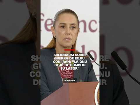 Sheinbaum sobre guerra de EE.UU. con Irán: “La ONU dejó de cumplir su labor”
