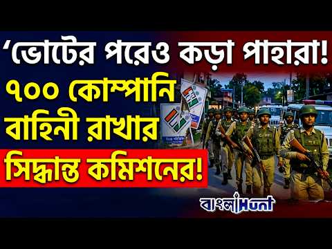 ভোটের পরেও কড়া পাহারা, ৭০০ কোম্পানি বাহিনী রাখার সিদ্ধান্ত কমিশনের !   || ElectionCommission