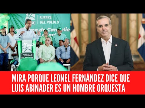 MIRA PORQUE LEONEL FERNÁNDEZ DICE QUE LUIS ABINADER ES UN HOMBRE ORQUESTA
