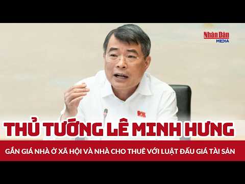 Thủ tướng Lê Minh Hưng: Gắn giá <strong>nhà</strong> ở xã hội và <strong>nhà</strong> cho thuê với luật đấu giá tài sản | Tin KT-CT
