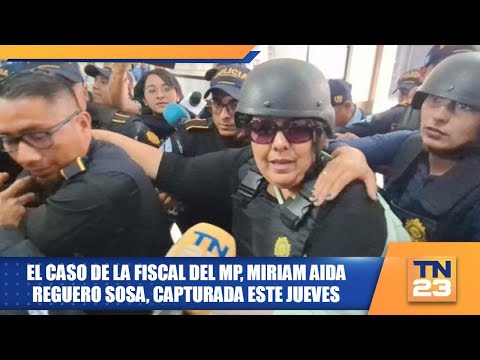 El caso de la fiscal del MP, Miriam Aida Reguero Sosa, capturada este jueves