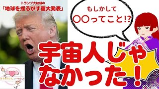 ＜トランプ大統領の地球を揺るがす重大発表＞「宇宙人じゃなかった！」