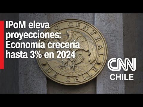 IPoM eleva proyecciones para Chile: Economía crecería entre 2% y 3% en 2024