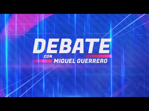 El Debate con Miguel Guerrero: El Gobierno del “Cambio”, aciertos y errores