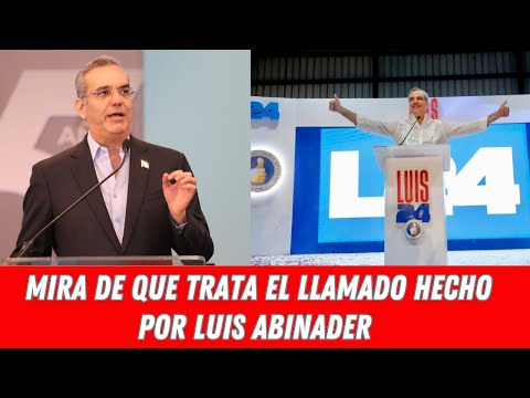 MIRA DE QUE TRATA EL LLAMADO HECHO POR LUIS ABINADER