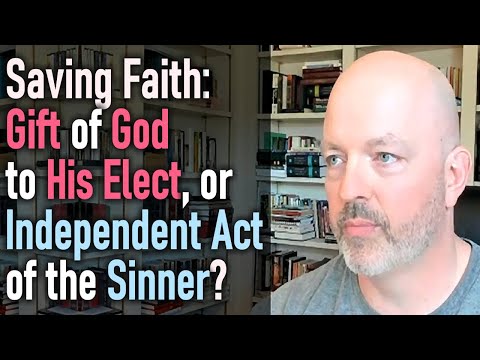 Saving Faith - Gift of God to His Elect, or Independent Act of the Sinner?