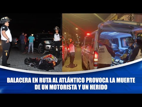 Balacera en Ruta al Atlántico provoca la muerte de un motorista y un herido