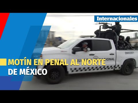 Motín en penal al norte de México deja saldo de 14 fallecidos y fuga de reos