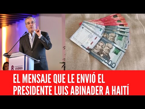 EL MENSAJE QUE LE ENVIÓ EL PRESIDENTE LUIS ABINADER A HAITÍ