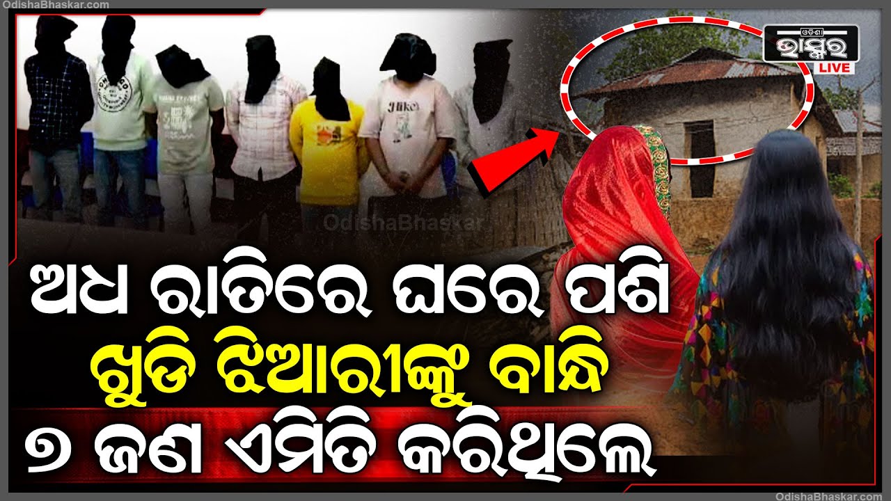 ଘରେ କେହି ନଥିବାର ସୁଯୋଗ ନେଇ ଖୁଡି ଝିଆରୀଙ୍କ ଏମିତି କରିଥିଲେ ୭ ଜଣ ଯୁବକ, ବାନ୍ଧିଲା ପୋଲିସ, ଓଗାଳିଲେ ସବୁ ସତ