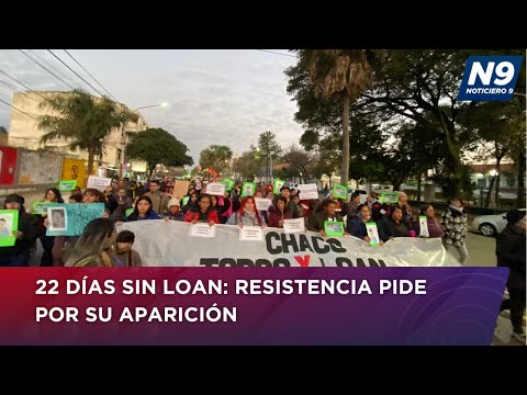 22 DÍAS SIN LOAN: RESISTENCIA PIDE POR SU APARICIÓN - NOTICIERO 9