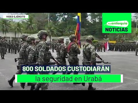 800 soldados custodiarán la seguridad en Urabá - Teleantioquia Noticias