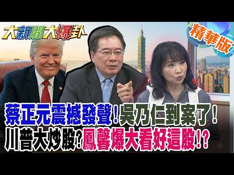 蔡正元震撼發聲!吳乃仁到案了!川普大炒股?鳳馨爆大看好這股!?【#大新聞大爆卦】精華版4@大新聞大爆卦HotNewsTalk