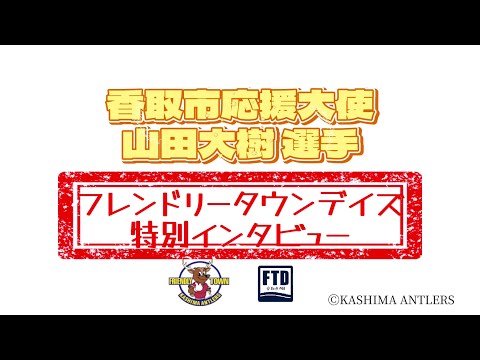 【鹿島アントラーズ】香取市応援大使山田大樹選手FTD特別インタビュー【千葉県香取市】