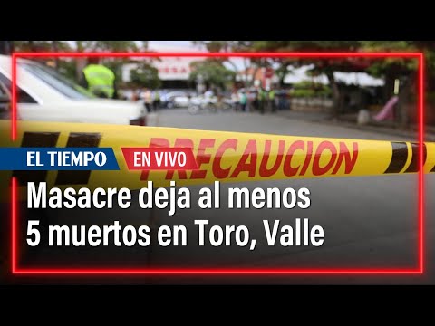 Masacre en el Valle: Al menos cinco muertos en zona rural del municipio de Toro | El Tiempo