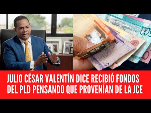 JULIO CÉSAR VALENTÍN DICE RECIBIÓ FONDOS DEL PLD PENSANDO QUE PROVENÍAN DE LA JCE