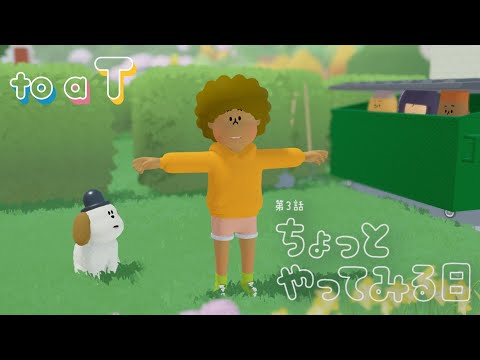 TO A T | 第３話 ちょっとやってみる日『to a T』(トゥーアティー)