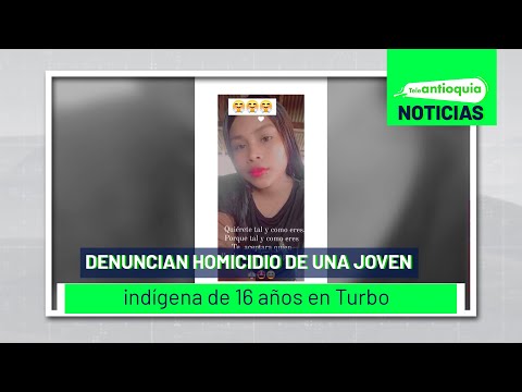 Denuncian homicidio de una joven indígena de 16 años en Turbo - Teleantioquia Noticias