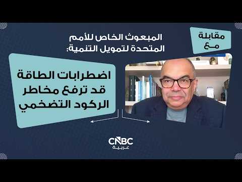 المبعوث الخاص للأمم المتحدة لتمويل التنمية: اضطرابات الطاقة قد ترفع مخاطر الركود التضخمي