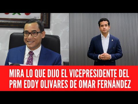 MIRA LO QUE DIJO EL VICEPRESIDENTE DEL PRM EDDY OLIVARES DE OMAR FERNÁNDEZ