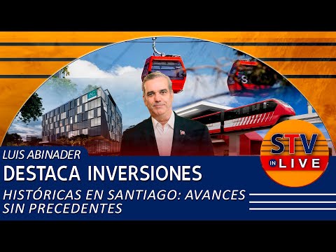 LUIS ABINADER DESTACA INVERSIONES HISTÓRICAS EN SANTIAGO: AVANCES SIN PRECEDENTES