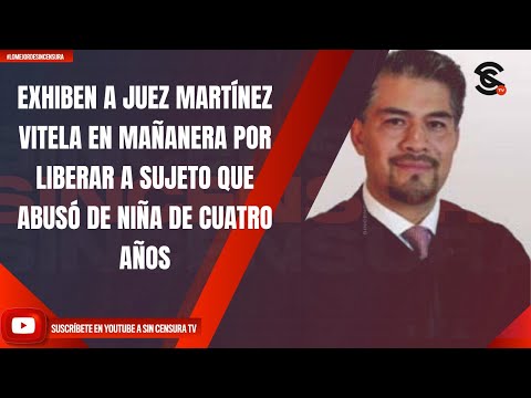 EXHIBEN A JUEZ MARTÍNEZ VITELA EN MAÑANERA POR LIBERAR A SUJETO QUE ABUSÓ DE NIÑA DE CUATRO AÑOS