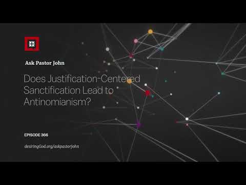 Does Justification-Centered Sanctification Lead to Antinomianism? // Ask Pastor John