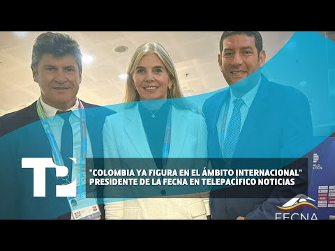 Colombia ya figura en el ámbito internacional presidente de la FECNA en Telepacífico Noticias