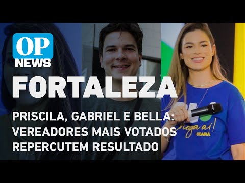 Priscila, Gabriel e Bella: vereadores mais votados de Fortaleza repercutem resultado