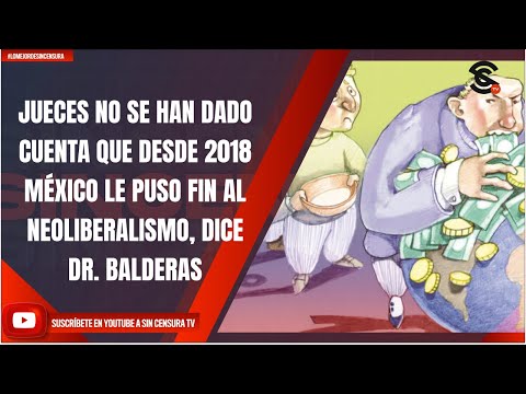 JUECES NO SE HAN DADO CUENTA QUE DESDE 2018 MÉXICO LE PUSO FIN AL NEOLIBERALISMO, DICE DR. BALDERAS