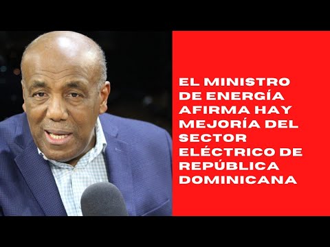 El Ministro de Energía afirma hay mejoría del sector eléctrico de República Dominicana
