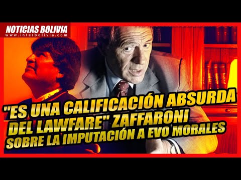 ? Es una calificación absurda del lawfare Zaffaroni sobre la imputación a Evo Morales ?