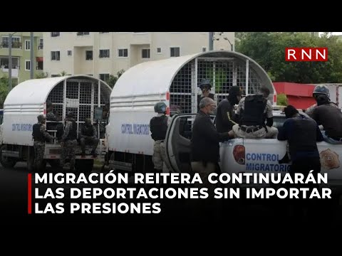 Migración reitera continuarán las deportaciones sin importar las presiones