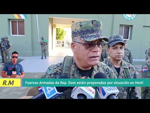 Situación en Haití no representan peligro para RD Fuerzas Armadas están preparadas por si lo amerita