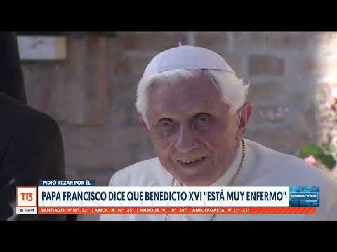 El expontífice Benedicto XVI está muy enfermo, anuncia el papa Francisco