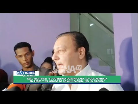 Abel Martínez: “El gobierno dominicano, lo que anuncia en medios y redes no lo ejecuta