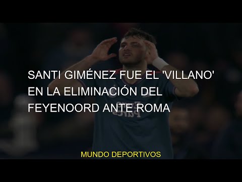 #eliminación #Roma #villano #Santi #Giménez #Feyenoord