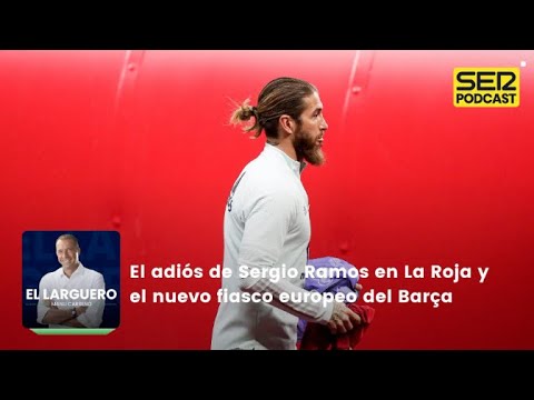 El Larguero | El adiós de Sergio Ramos en La Roja y el nuevo fiasco europeo del Barça