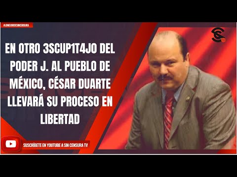 EN OTRO 3SCUP1T4J0 DEL PODER J. AL PUEBLO DE MÉXICO, CÉSAR DUARTE LLEVARÁ SU PROCESO EN LIBERTAD