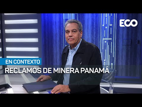 Minera Panamá podría reclamar hasta más de 4 veces su inversión |#En Contexto