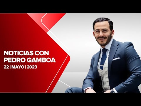 Milenio Noticias, con Pedro Gamboa, 22 de mayo de 2023