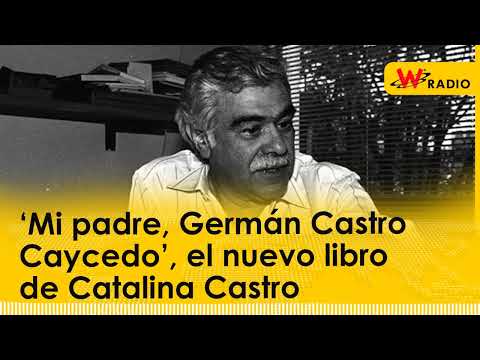 ‘Mi padre, Germán Castro Caycedo’, el nuevo libro de Catalina Castro