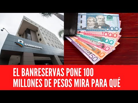 EL BANRESERVAS PONE 100 MILLONES DE PESOS MIRA PARAQUÉ