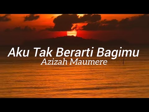 Azizah Maumere - Aku Tak Berarti Bagimu [Lirik Lagu]