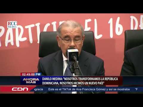 Danilo Medina: ¨nosotros transformamos la República Dominicana, nosotros hicimos un nuevo país¨