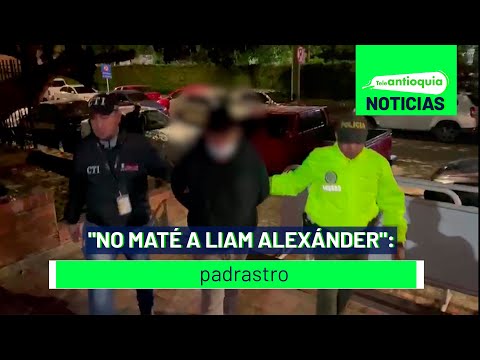 No maté a Liam Alexánder: padrastro - Teleantioquia Noticias