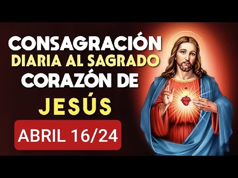 ?? CONSAGRACIÓN DIARIA AL SAGRADO CORAZÓN DE JESÚS.  MARTES 16 DE ABRIL 2024 ??