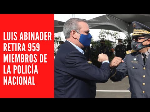 LUIS ABINADER RETIRA 959 MIEMBROS DE LA POLICÍA NACIONAL